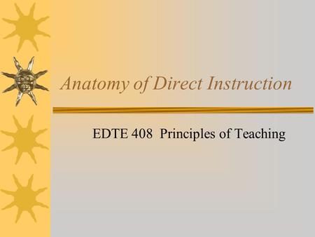 Anatomy of Direct Instruction EDTE 408 Principles of Teaching.