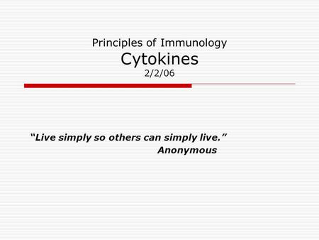 Principles of Immunology Cytokines 2/2/06 “Live simply so others can simply live.” Anonymous.