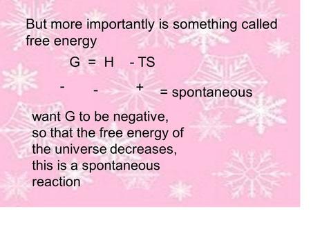 But more importantly is something called free energy G = H - TS want G to be negative, so that the free energy of the universe decreases, this is a spontaneous.