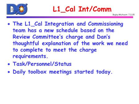 Bagby/Mulhearn 7.11.05 L1_Cal Int/Comm  The L1_Cal Integration and Commissioning team has a new schedule based on the Review Committee’s charge and Dan’s.