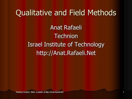 Studying Emotion Slides available at  1 Qualitative and Field Methods Anat Rafaeli Technion Israel Institute of Technology
