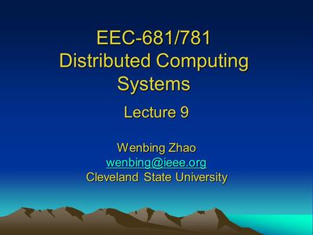 EEC-681/781 Distributed Computing Systems Lecture 9 Wenbing Zhao Cleveland State University.