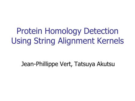 Protein Homology Detection Using String Alignment Kernels Jean-Phillippe Vert, Tatsuya Akutsu.