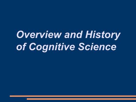 Overview and History of Cognitive Science. How do minds work? What would an answer to this question look like? What is a mind? What is intelligence? How.