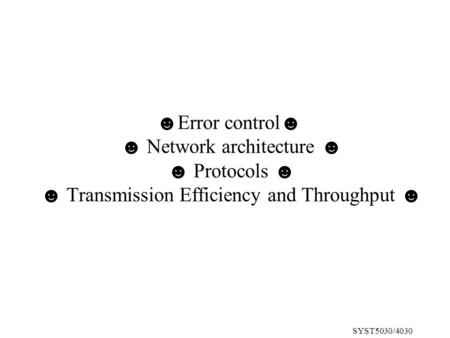 SYST5030/4030 ☻Error control☻ ☻ Network architecture ☻ ☻ Protocols ☻ ☻ Transmission Efficiency and Throughput ☻