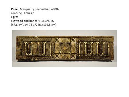 Panel, Marquetry, second half of 8th century; c Abbasid Egypt Fig wood and bone; H. 18 3/4 in. (47.6 cm), W. 76 1/2 in. (194.3 cm)