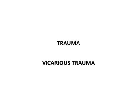 TRAUMA VICARIOUS TRAUMA. Trauma is an assault on an unprepared psyche. A traumatic experience impacts the entire person—the way we think, the way we learn,