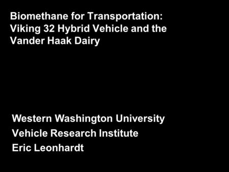 Biomethane for Transportation: Viking 32 Hybrid Vehicle and the Vander Haak Dairy Western Washington University Vehicle Research Institute Eric Leonhardt.