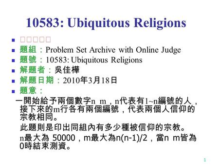 1 10583: Ubiquitous Religions ★★☆☆☆ 題組： Problem Set Archive with Online Judge 題號： 10583: Ubiquitous Religions 解題者：吳佳樺 解題日期： 2010 年 3 月 18 日 題意： 一開始給予兩個數字.