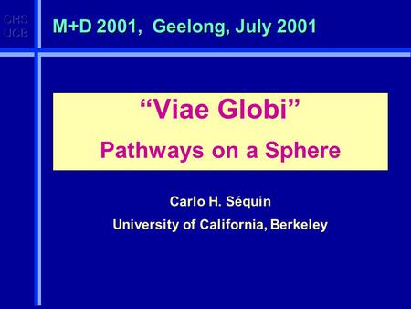 M+D 2001, Geelong, July 2001 “Viae Globi” Pathways on a Sphere Carlo H. Séquin University of California, Berkeley.