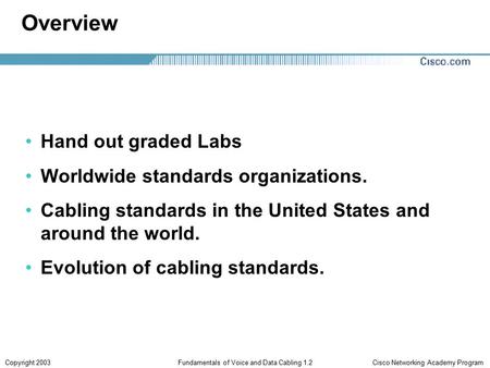 Cisco Networking Academy ProgramCopyright 2003Fundamentals of Voice and Data Cabling 1.2 Overview Hand out graded Labs Worldwide standards organizations.
