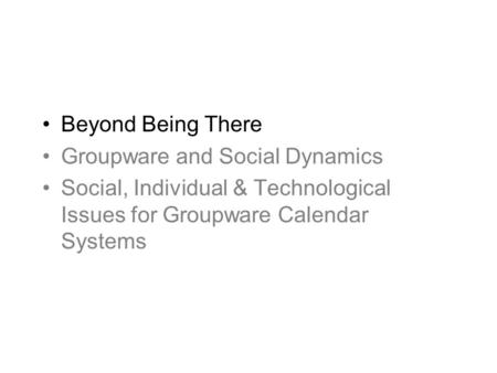 Beyond Being There Groupware and Social Dynamics Social, Individual & Technological Issues for Groupware Calendar Systems.