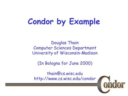 Douglas Thain Computer Sciences Department University of Wisconsin-Madison (In Bologna for June 2000)  Condor.