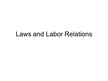 Laws and Labor Relations. Laws and Regulations 4 major categories of laws –Contract Law –Laws governing the execution of work being performed – permits,