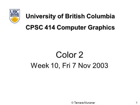 University of British Columbia CPSC 414 Computer Graphics © Tamara Munzner 1 Color 2 Week 10, Fri 7 Nov 2003.