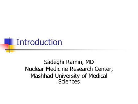 Introduction Sadeghi Ramin, MD Nuclear Medicine Research Center, Mashhad University of Medical Sciences.