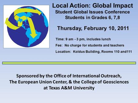 Local Action: Global Impact Student Global Issues Conference Students in Grades 6, 7,8 Sponsored by the Office of International Outreach, The European.
