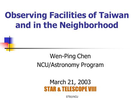 Observing Facilities of Taiwan and in the Neighborhood Wen-Ping Chen NCU/Astronomy Program March 21, 2003 STAR & TELESCOPE VIII.