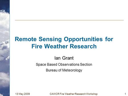 13 May 2009CAWCR Fire Weather Research Workshop1 Remote Sensing Opportunities for Fire Weather Research Ian Grant Space Based Observations Section Bureau.
