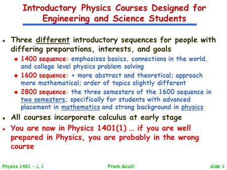 Slide 1Physics 1401 - L 1Frank Sciulli Introductory Physics Courses Designed for Engineering and Science Students l Three different introductory sequences.