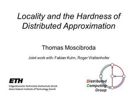 Distributed Computing Group Locality and the Hardness of Distributed Approximation Thomas Moscibroda Joint work with: Fabian Kuhn, Roger Wattenhofer.