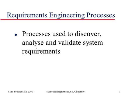 ©Ian Sommerville 2000Software Engineering, 6/e, Chapter 61 Requirements Engineering Processes l Processes used to discover, analyse and validate system.