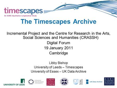 The Timescapes Archive Incremental Project and the Centre for Research in the Arts, Social Sciences and Humanities (CRASSH) Digital Forum 19 January 2011.