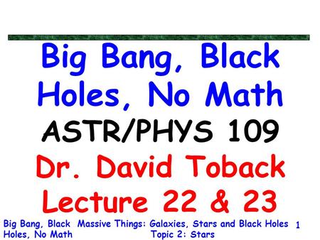 Massive Things: Galaxies, Stars and Black Holes Topic 2: Stars Big Bang, Black Holes, No Math 1 Big Bang, Black Holes, No Math ASTR/PHYS 109 Dr. David.