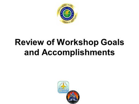 Review of Workshop Goals and Accomplishments. Workshop Objectives The objectives of this workshop are to: –Review the results and recommendations of this.