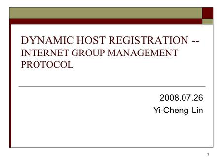 1 DYNAMIC HOST REGISTRATION -- INTERNET GROUP MANAGEMENT PROTOCOL 2008.07.26 Yi-Cheng Lin.