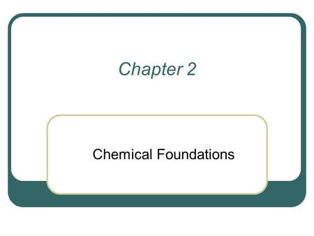 Chapter 2 Chemical Foundations.