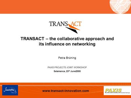 Www.transact-innovation.com TRANSACT – the collaborative approach and its influence on networking Petra Brüning PAXIS PROJECTS JOINT WORKSHOP Salamanca,