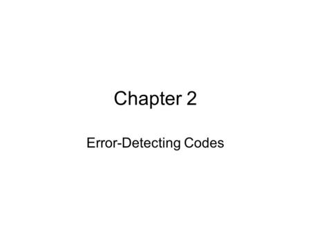 Chapter 2 Error-Detecting Codes. Outline 2.1 Why Error-Detecting Codes? 2.2 Simple Parity Checks 2.3 Error-Detecting Codes 2.4 Independent Errors: White.