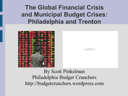The Global Financial Crisis and Municipal Budget Crises: Philadelphia and Trenton By Scott Pinkelman Philadelphia Budget Crunchers