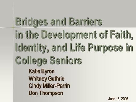 Bridges and Barriers in the Development of Faith, Identity, and Life Purpose in College Seniors Katie Byron Whitney Guthrie Cindy Miller-Perrin Don Thompson.