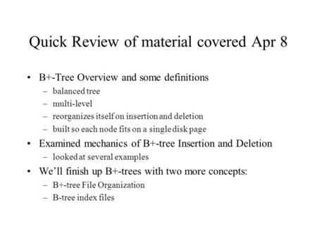 Quick Review of material covered Apr 8 B+-Tree Overview and some definitions –balanced tree –multi-level –reorganizes itself on insertion and deletion.