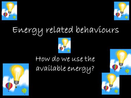 Energy related behaviours How do we use the available energy?