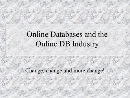 Online Databases and the Online DB Industry Change, change and more change!