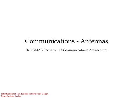 Introduction to Space Systems and Spacecraft Design Space Systems Design Communications - Antennas Ref: SMAD Sections – 13 Communications Architecture.