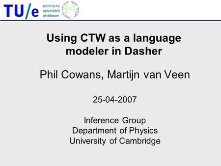 Using CTW as a language modeler in Dasher Phil Cowans, Martijn van Veen 25-04-2007 Inference Group Department of Physics University of Cambridge.