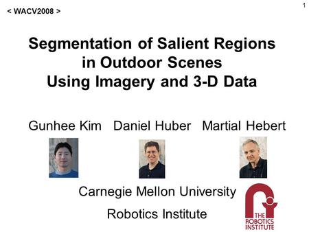 1 Segmentation of Salient Regions in Outdoor Scenes Using Imagery and 3-D Data Gunhee Kim Daniel Huber Martial Hebert Carnegie Mellon University Robotics.