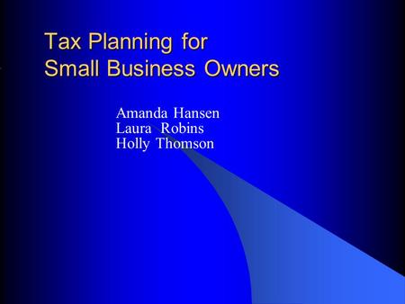 Tax Planning for Small Business Owners Amanda Hansen Laura Robins Holly Thomson.