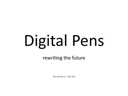 Digital Pens rewriting the future Rex Santacruz MIS 304.