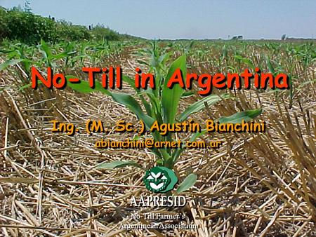 No-Till in Argentina Ing. (M. Sc.) Agustín Bianchini  No-Till Farmer’s Argentinean Association No-Till Farmer’s.