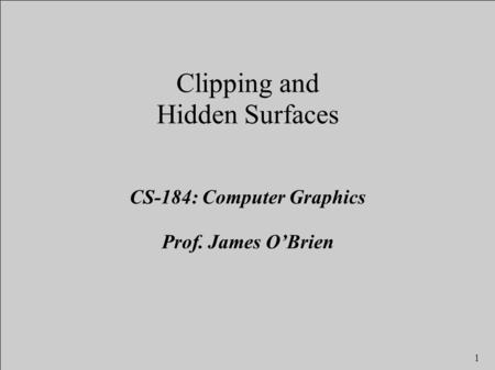 1 Clipping and Hidden Surfaces CS-184: Computer Graphics Prof. James O’Brien.