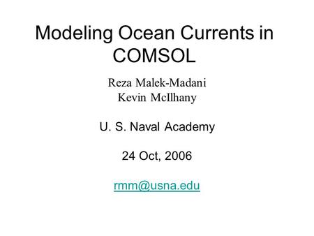 Modeling Ocean Currents in COMSOL Reza Malek-Madani Kevin McIlhany U. S. Naval Academy 24 Oct, 2006