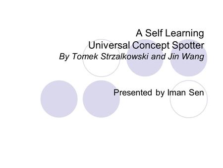 A Self Learning Universal Concept Spotter By Tomek Strzalkowski and Jin Wang Presented by Iman Sen.