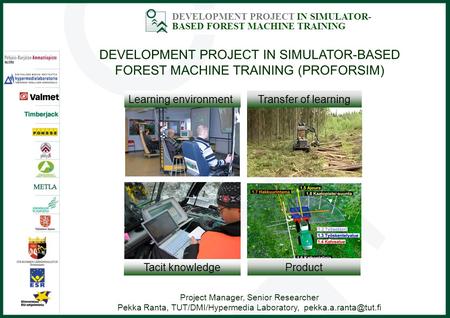 DEVELOPMENT PROJECT IN SIMULATOR- BASED FOREST MACHINE TRAINING DEVELOPMENT PROJECT IN SIMULATOR-BASED FOREST MACHINE TRAINING (PROFORSIM) Project Manager,