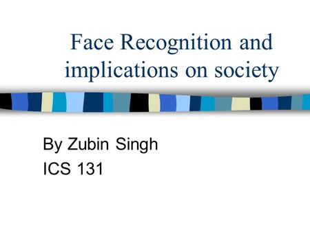Face Recognition and implications on society By Zubin Singh ICS 131.