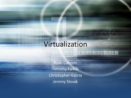 Virtualization Ryan Cahoon Timothy Farkas Christopher Garcia Jeremy Slovak.